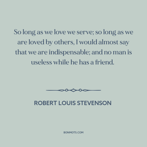 A quote by Robert Louis Stevenson about helping others: “So long as we love we serve; so long as we are loved by…”