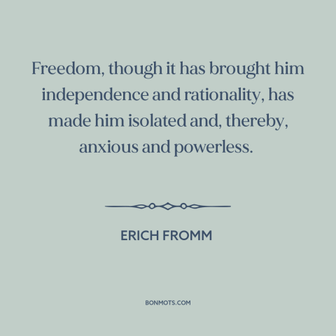 A quote by Erich Fromm about downsides of freedom: “Freedom, though it has brought him independence and rationality…”