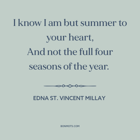 A quote by Edna St. Vincent Millay about summer love: “I know I am but summer to your heart, And not the full four…”