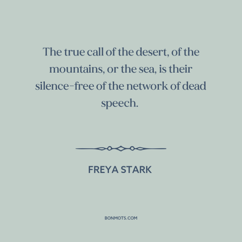 A quote by Freya Stark about wilderness: “The true call of the desert, of the mountains, or the sea, is their…”