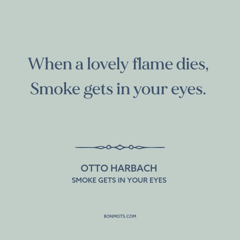 A quote by Otto Harbach about failed relationships: “When a lovely flame dies, Smoke gets in your eyes.”