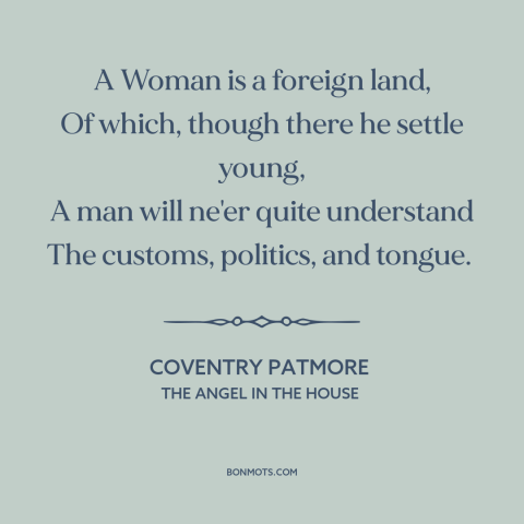 A quote by Coventry Patmore about gender relations: “A Woman is a foreign land, Of which, though there he settle young, A…”
