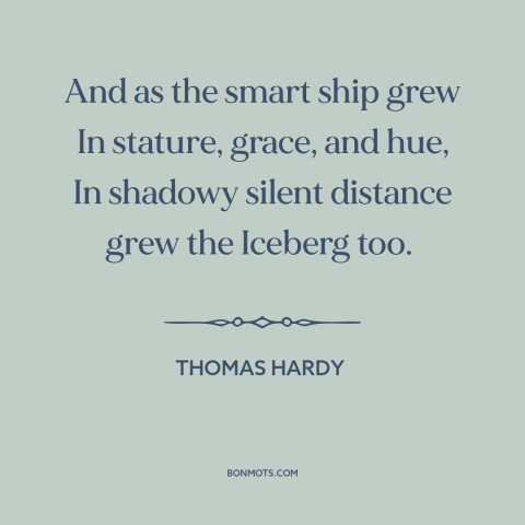 A quote by Thomas Hardy about disaster: “And as the smart ship grew In stature, grace, and hue, In shadowy silent…”