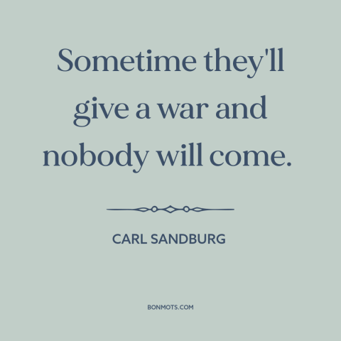 A quote by Carl Sandburg about anti-war: “Sometime they'll give a war and nobody will come.”