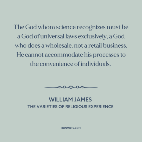 A quote by William James about nature of god: “The God whom science recognizes must be a God of universal laws exclusively…”