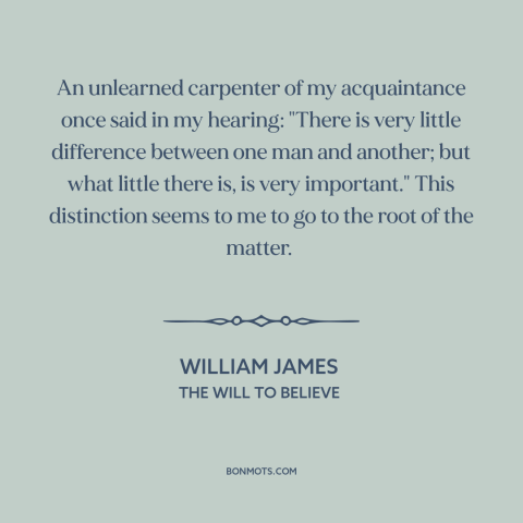 A quote by William James about difference: “An unlearned carpenter of my acquaintance once said in my hearing: "There is…”