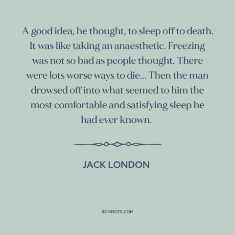 A quote by Jack London about moment of death: “A good idea, he thought, to sleep off to death. It was like taking…”