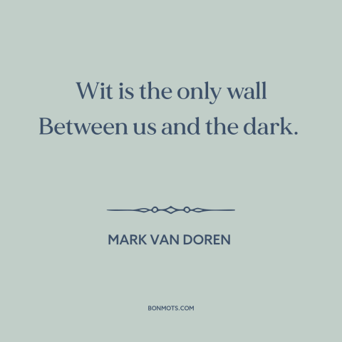 A quote by Mark Van Doren about wit: “Wit is the only wall Between us and the dark.”