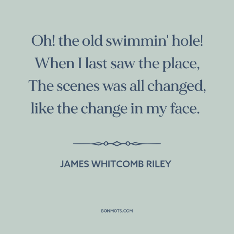 A quote by James Whitcomb Riley about remembering one's youth: “Oh! the old swimmin' hole! When I last saw the place…”