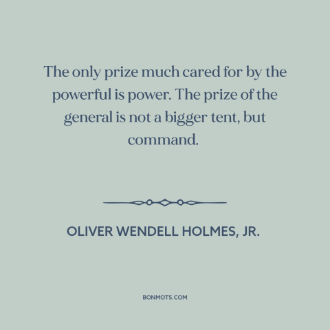 A quote by Oliver Wendell Holmes, Jr.  about power: “The only prize much cared for by the powerful is power. The prize of…”