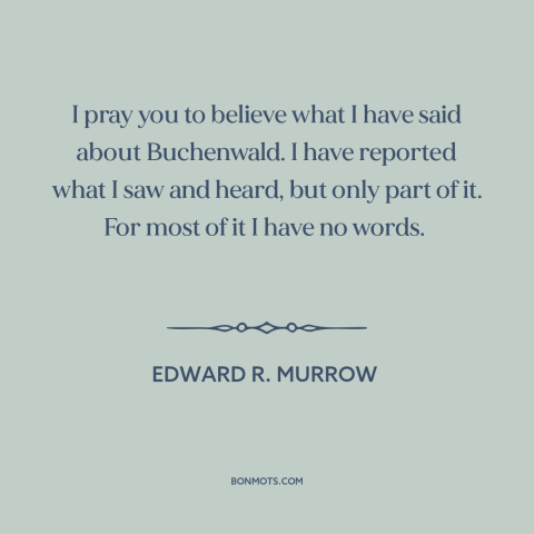 A quote by Edward R. Murrow about the holocaust: “I pray you to believe what I have said about Buchenwald. I have reported…”