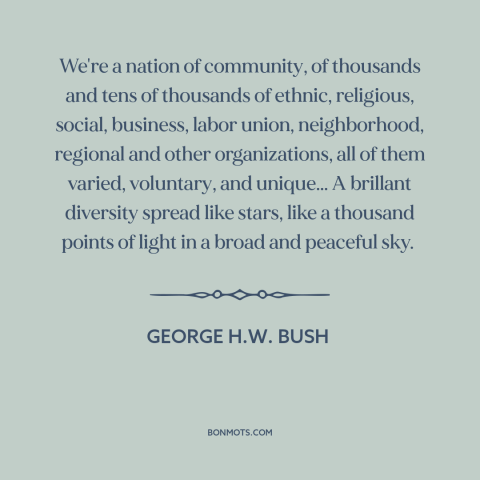 A quote by George H.W. Bush about civil society: “We're a nation of community, of thousands and tens of thousands…”