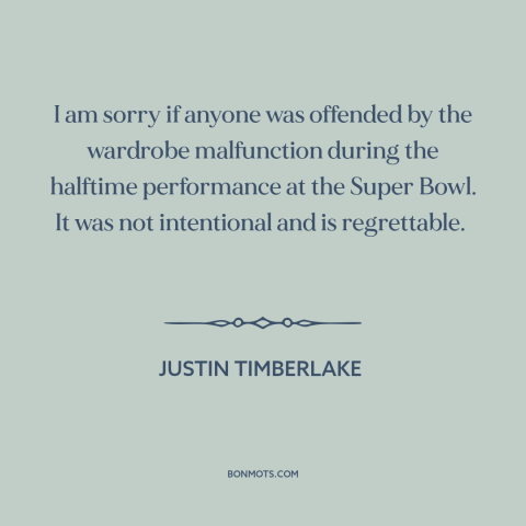 A quote by Justin Timberlake about clothing: “I am sorry if anyone was offended by the wardrobe malfunction during the…”