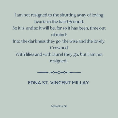 A quote by Edna St. Vincent Millay about inevitability of death: “I am not resigned to the shutting away of loving hearts…”