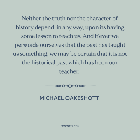 A quote by Michael Oakeshott about learning from the past: “Neither the truth nor the character of history depend, in any…”