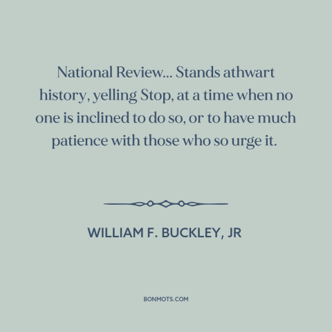 A quote by William F. Buckley about conservatism: “National Review... Stands athwart history, yelling Stop, at a time when…”