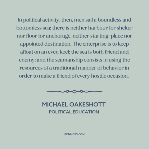 A quote by Michael Oakeshott about political theory: “In political activity, then, men sail a boundless and bottomless…”