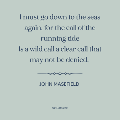A quote by John Masefield about ocean and sea: “I must go down to the seas again, for the call of the running…”