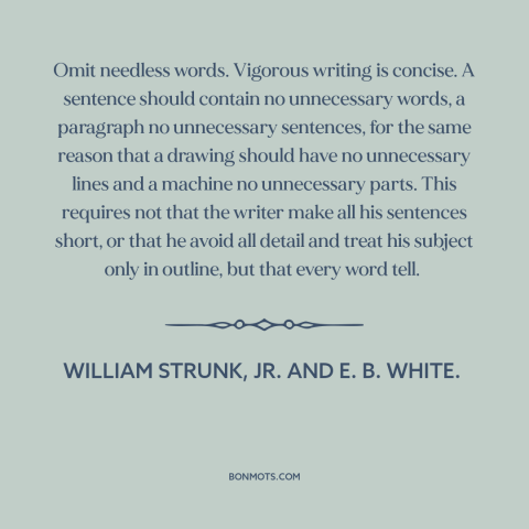 A quote by William Strunk, Jr. and E. B. White. about good writing: “Omit needless words. Vigorous writing is concise.”