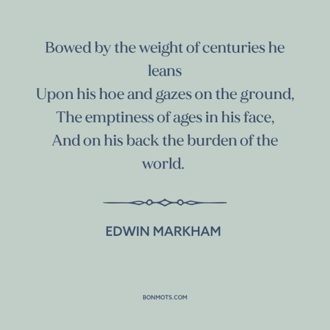 A quote by Edwin Markham about farming: “Bowed by the weight of centuries he leans Upon his hoe and gazes on…”