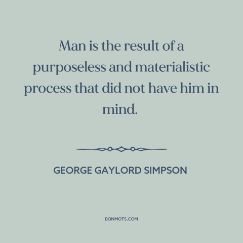 A quote by George Gaylord Simpson about human origins: “Man is the result of a purposeless and materialistic process that…”