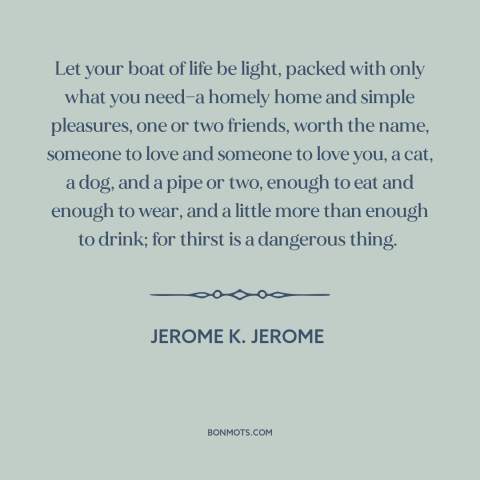 A quote by Jerome K. Jerome about how to live: “Let your boat of life be light, packed with only what you need—a homely…”