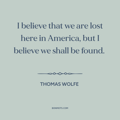 A quote by Thomas Wolfe about America: “I believe that we are lost here in America, but I believe we shall be…”