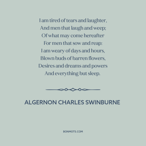 A quote by Algernon Charles Swinburne about tired heart: “I am tired of tears and laughter, And men that laugh and weep; Of…”