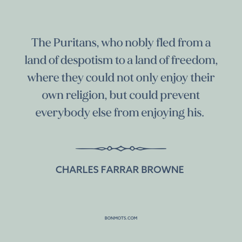 A quote by Charles Farrar Browne about puritanism: “The Puritans, who nobly fled from a land of despotism to a land of…”