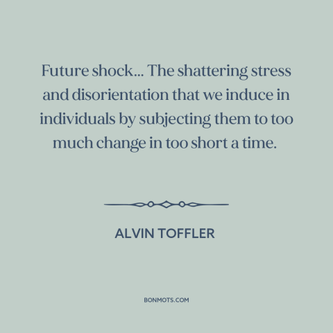 A quote by Alvin Toffler about resistance to change: “Future shock... The shattering stress and disorientation that…”