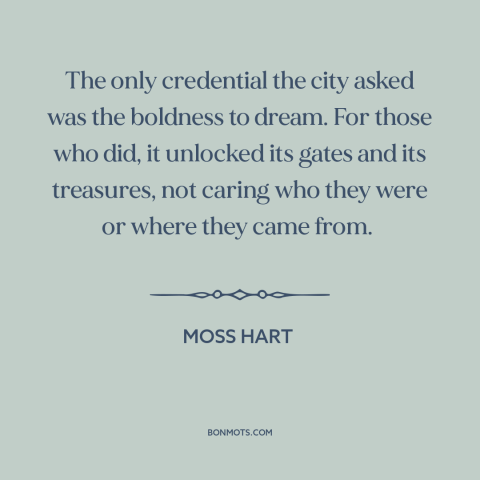 A quote by Moss Hart about new york city: “The only credential the city asked was the boldness to dream. For those who…”