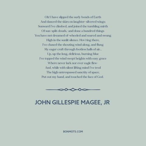 A quote by John Gillespie Magee, Jr about flying: “Oh! I have slipped the surly bonds of Earth And danced the skies on…”