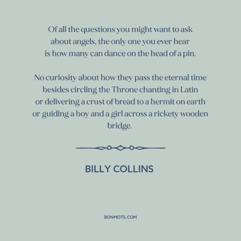 A quote by Billy Collins about angels: “Of all the questions you might want to ask about angels, the only one…”