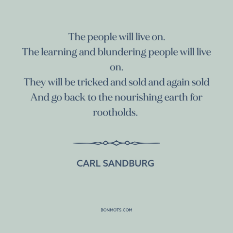 A quote by Carl Sandburg about societal collapse: “The people will live on. The learning and blundering people will live…”