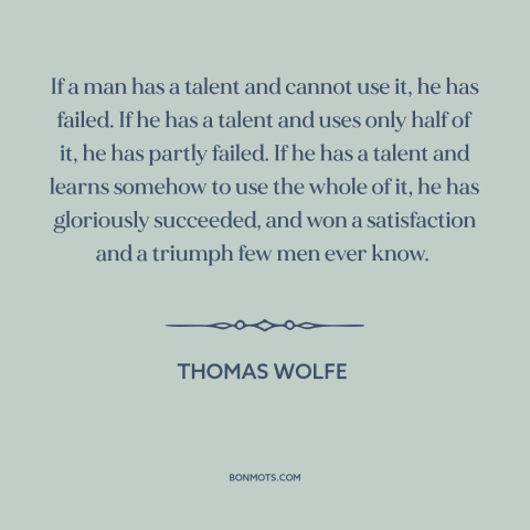 A quote by Thomas Wolfe about talent: “If a man has a talent and cannot use it, he has failed. If he has a…”