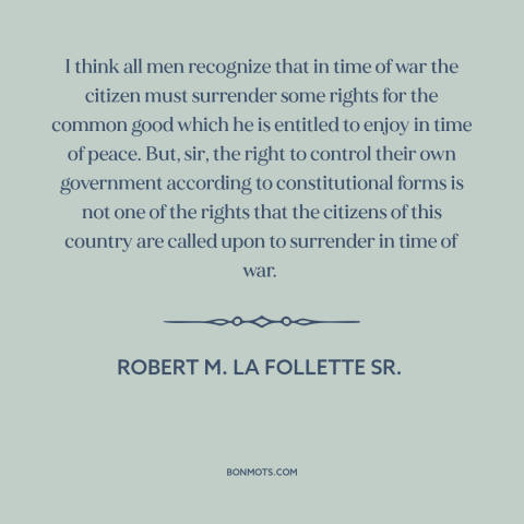 A quote by Robert M. La Follette Sr. about war: “I think all men recognize that in time of war the citizen must surrender…”