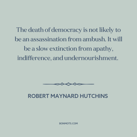 A quote by Robert Maynard Hutchins about decline of democracy: “The death of democracy is not likely to be an…”