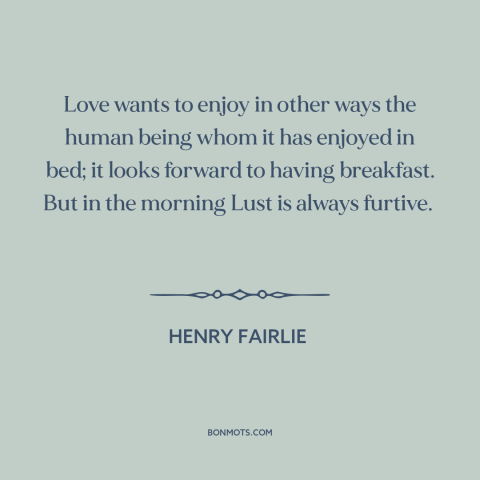 A quote by Henry Fairlie about sex: “Love wants to enjoy in other ways the human being whom it has enjoyed in…”