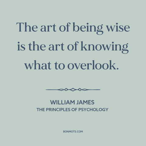 A quote by William James about wisdom: “The art of being wise is the art of knowing what to overlook.”