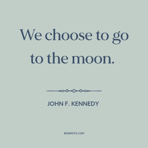 A quote by John F. Kennedy about the moon landing: “We choose to go to the moon.”