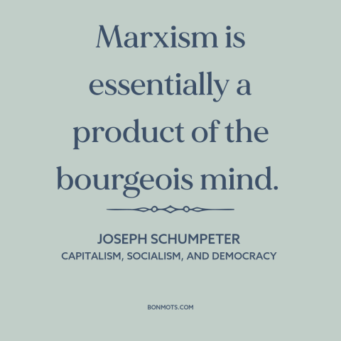 A quote by Joseph Schumpeter about marxism: “Marxism is essentially a product of the bourgeois mind.”