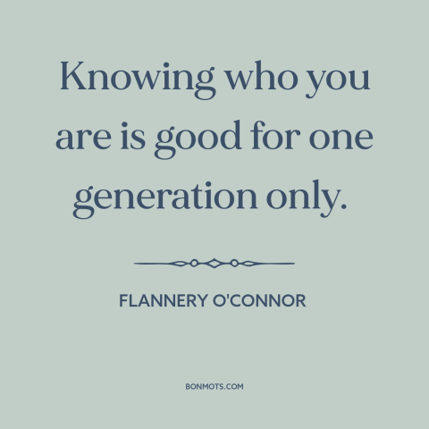 A quote by Flannery O'Connor about self-knowledge: “Knowing who you are is good for one generation only.”