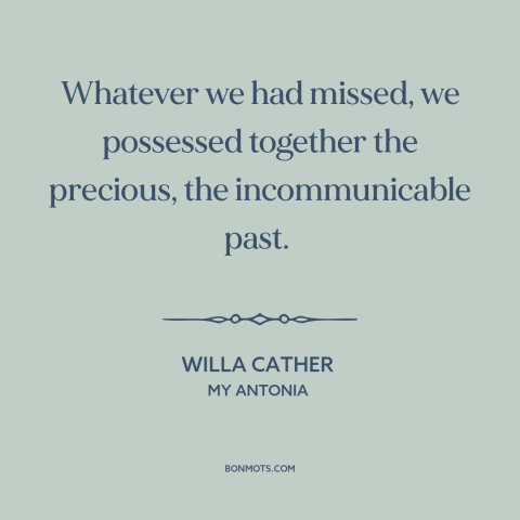 A quote by Willa Cather about shared history: “Whatever we had missed, we possessed together the precious, the…”