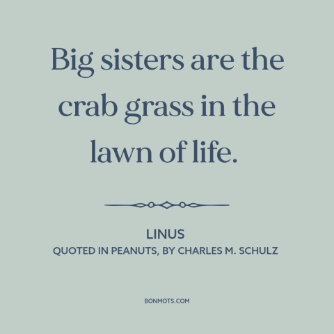 A quote by Charles M. Schulz about sisters: “Big sisters are the crab grass in the lawn of life.”