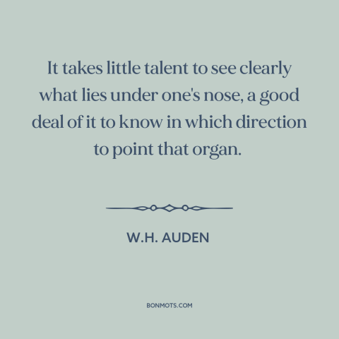 A quote by W.H. Auden about judgment: “It takes little talent to see clearly what lies under one's nose, a good…”