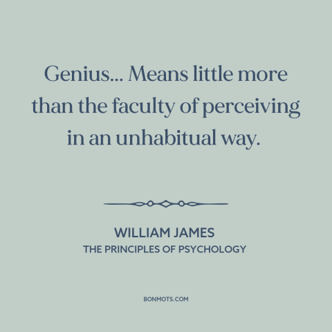 A quote by William James about genius: “Genius... Means little more than the faculty of perceiving in an unhabitual way.”