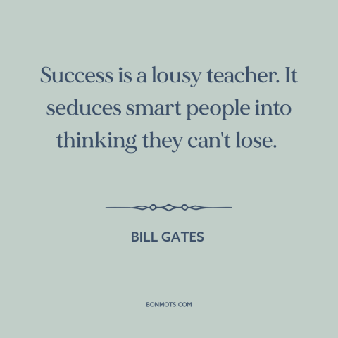 A quote by Bill Gates about downsides of success: “Success is a lousy teacher. It seduces smart people into thinking…”