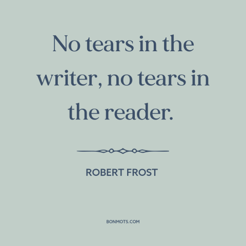 A quote by Robert Frost about artist and audience: “No tears in the writer, no tears in the reader.”