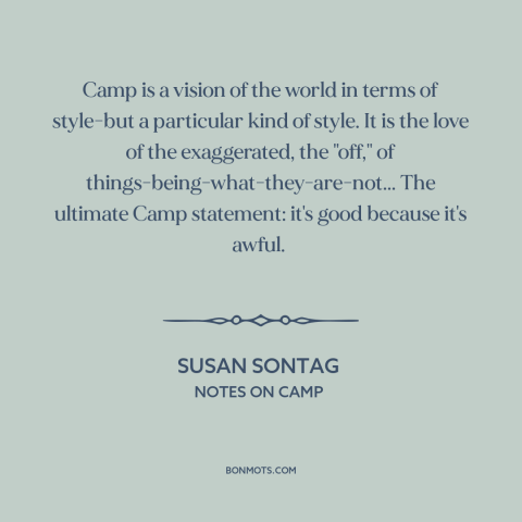 A quote by Susan Sontag about camp: “Camp is a vision of the world in terms of style-but a particular kind of…”