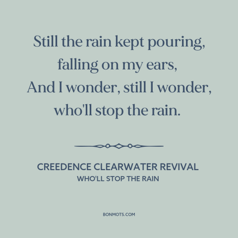 A quote by Creedence Clearwater Revival about disillusionment: “Still the rain kept pouring, falling on my ears, And…”